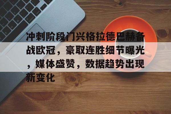 k1体育-冲刺阶段门兴格拉德巴赫备战欧冠，豪取连胜细节曝光，媒体盛赞，数据趋势出现新变化